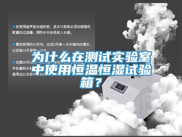 为什么在测试实验室中使用恒温恒湿试验箱？