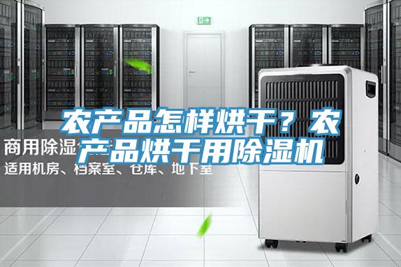 农产品怎样烘干？农产品烘干用免费看操逼软件