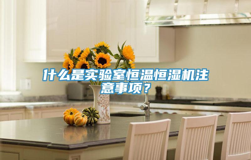 什么是实验室恒温恒湿机注意事项？