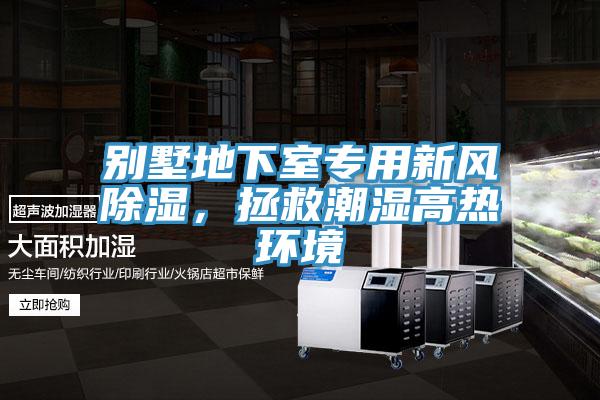 别墅地下室专用新风除湿，拯救潮湿高热环境