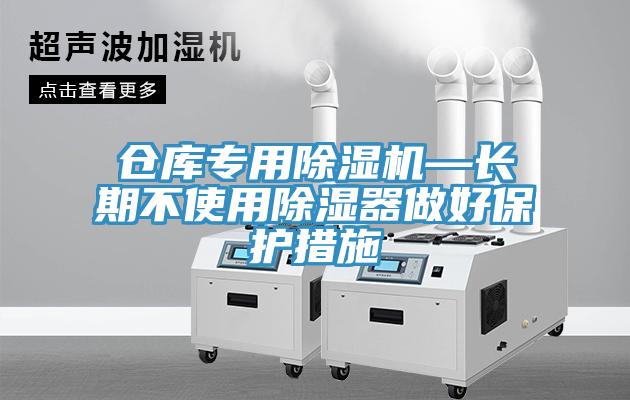 仓库专用免费看操逼软件—长期不使用除湿器做好保护措施