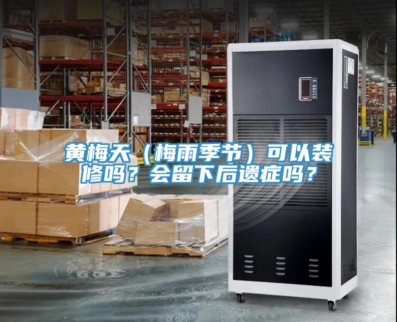 黄梅天（梅雨季节）可以装修吗？会留下后遗症吗？