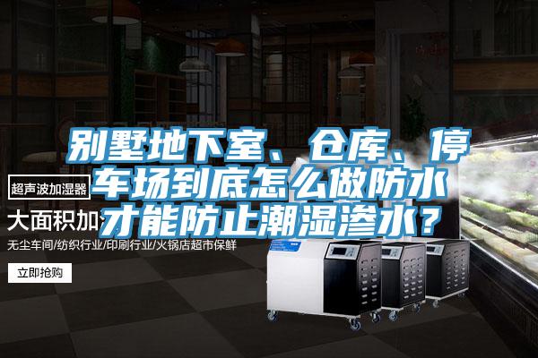 别墅地下室、仓库、停车场到底怎么做防水才能防止潮湿渗水？