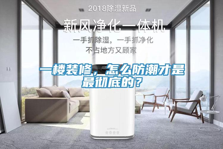 一楼装修，怎么防潮才是最彻底的？