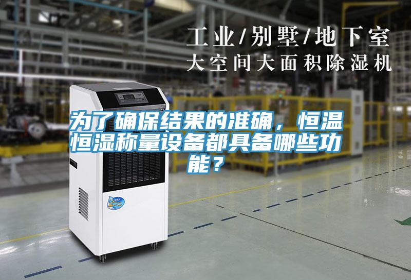 为了确保结果的准确，恒温恒湿称量设备都具备哪些功能？