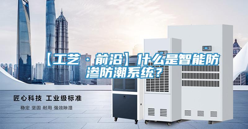【工艺·前沿】什么是智能防渗防潮系统？