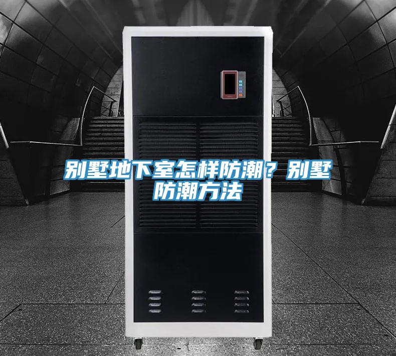 别墅地下室怎样防潮？别墅防潮方法