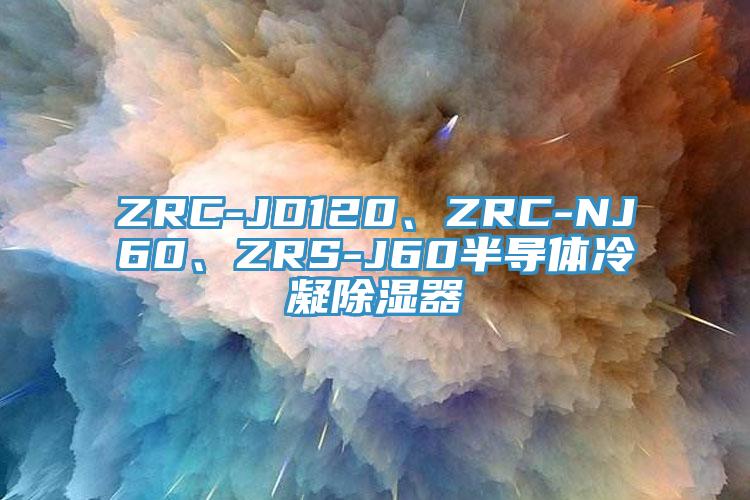ZRC-JD120、ZRC-NJ60、ZRS-J60半导体冷凝除湿器
