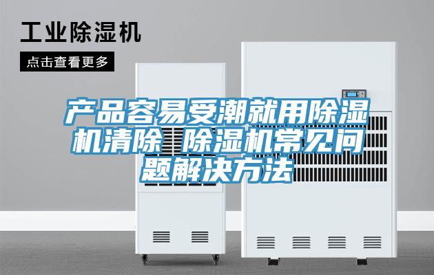 产品容易受潮就用免费看操逼软件清除 免费看操逼软件常见问题解决方法