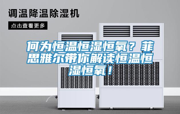 何为恒温恒湿恒氧？菲思雅尔带你解读恒温恒湿恒氧！