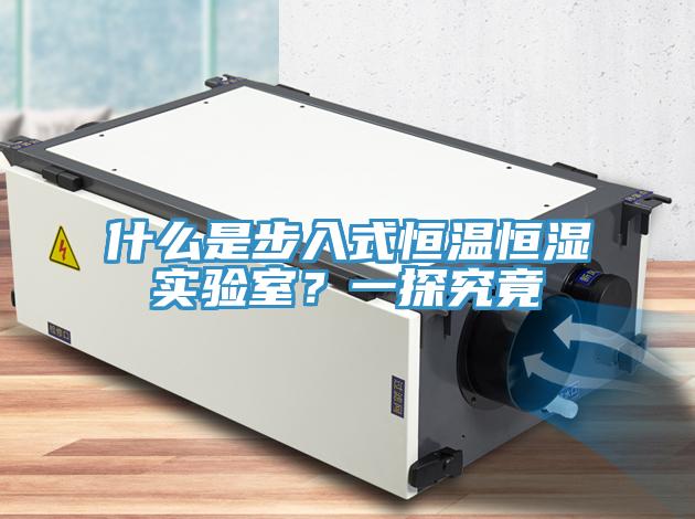 什么是步入式恒温恒湿实验室？一探究竟
