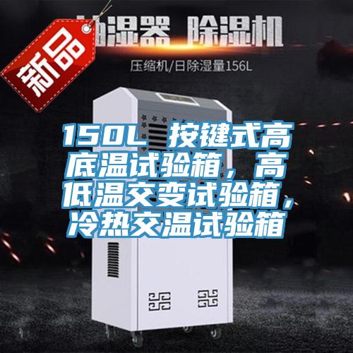 150L 按键式高底温试验箱，高低温交变试验箱，冷热交温试验箱