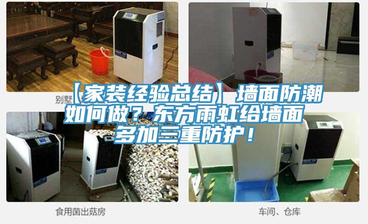 【家装经验总结】墙面防潮如何做？东方雨虹给墙面多加三重防护！