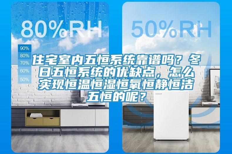 住宅室内五恒系统靠谱吗？冬日五恒系统的优缺点，怎么实现恒温恒湿恒氧恒静恒洁五恒的呢？