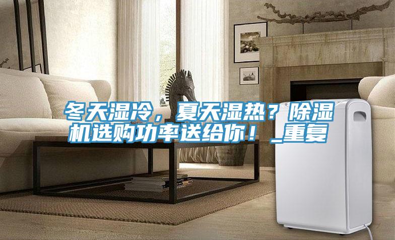 冬天湿冷，夏天湿热？免费看操逼软件选购功率送给你！_重复