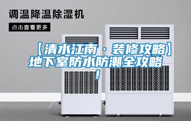【清水江南·装修攻略】地下室防水防潮全攻略！