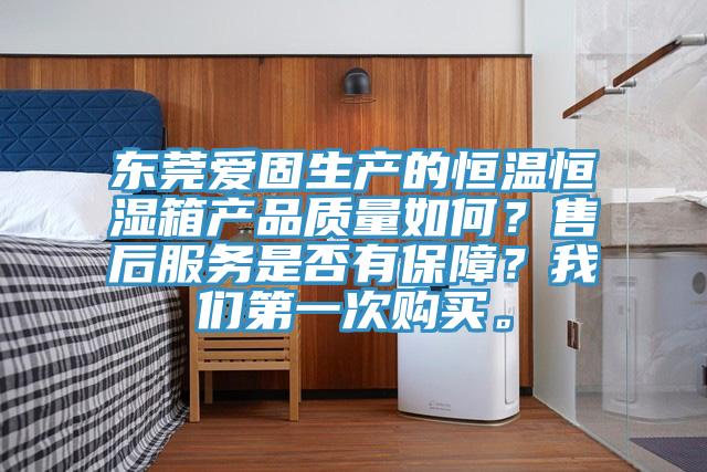 东莞爱固生产的恒温恒湿箱产品质量如何？售后服务是否有保障？操逼视频软件下载第一次购买。
