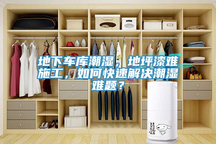 地下车库潮湿，地坪漆难施工，如何快速解决潮湿难题？