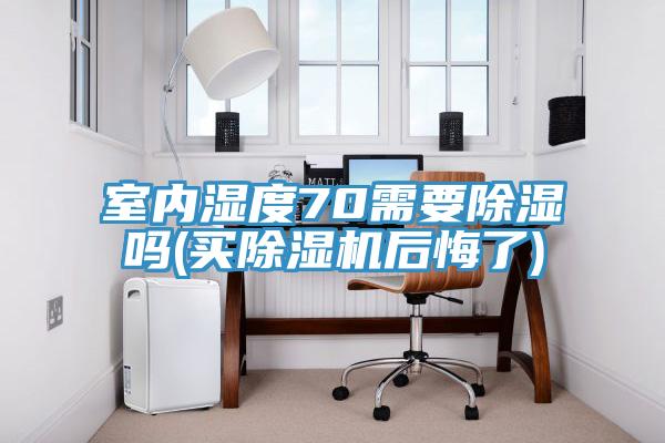 室内湿度70需要除湿吗(买免费看操逼软件后悔了)