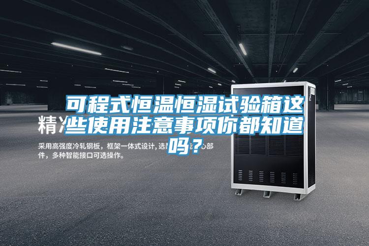 可程式恒温恒湿试验箱这些使用注意事项你都知道吗？