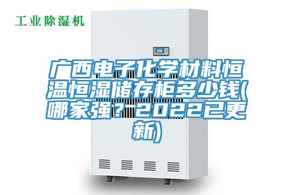 广西电子化学材料恒温恒湿储存柜多少钱(哪家强？2022已更新)