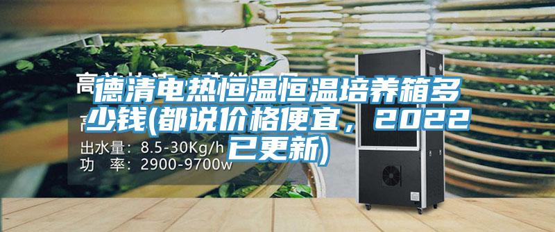 德清电热恒温恒温培养箱多少钱(都说价格便宜，2022已更新)