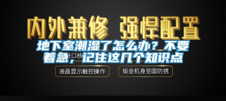 地下室潮湿了怎么办？不要着急，记住这几个知识点