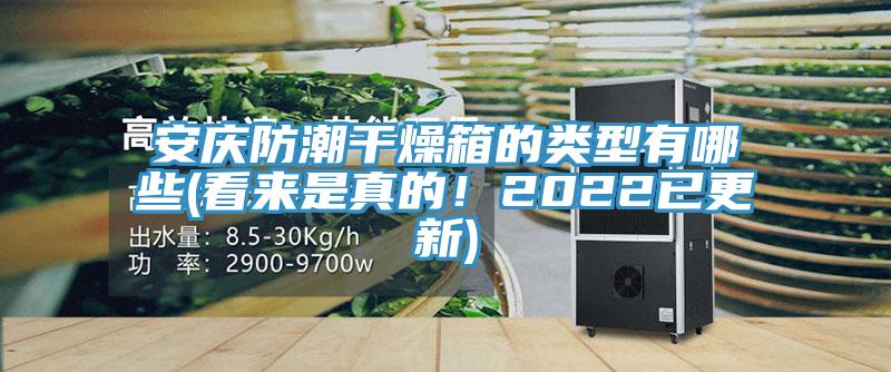 安庆防潮干燥箱的类型有哪些(看来是真的！2022已更新)