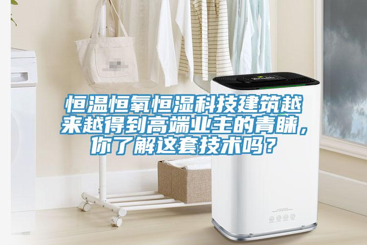 恒温恒氧恒湿科技建筑越来越得到高端业主的青睐，你了解这套技术吗？
