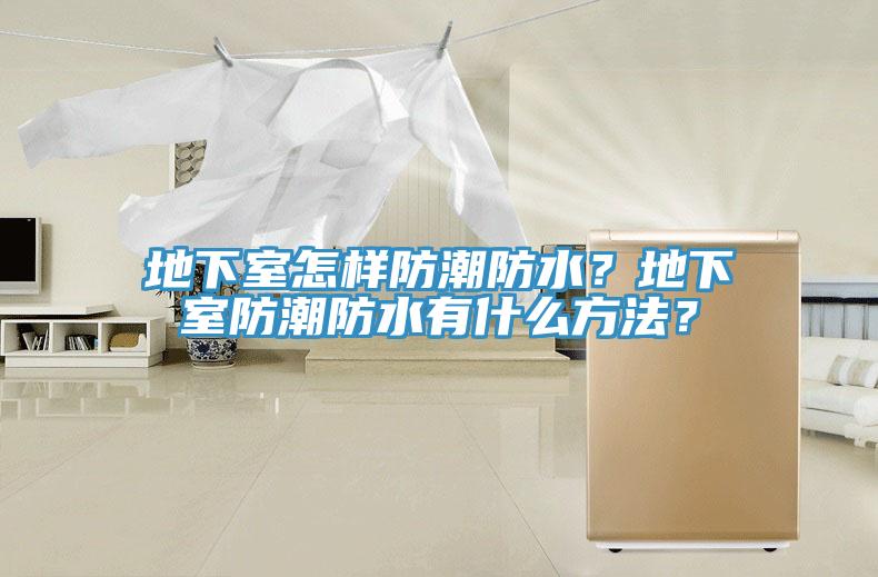 地下室怎样防潮防水？地下室防潮防水有什么方法？