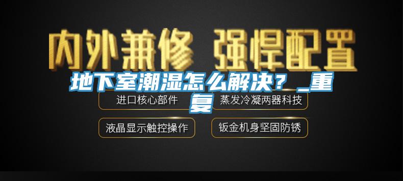 地下室潮湿怎么解决？_重复