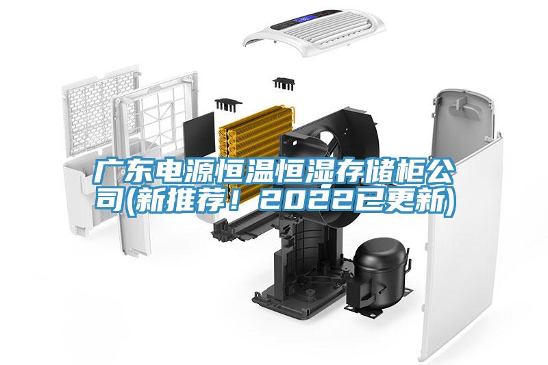 广东电源恒温恒湿存储柜公司(新推荐！2022已更新)