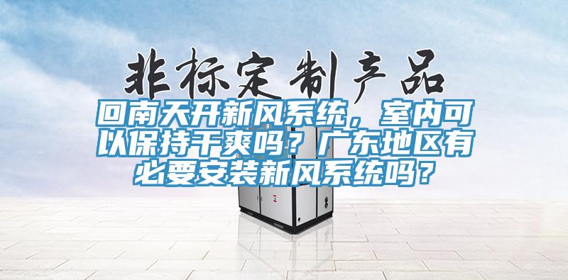 回南天开新风系统，室内可以保持干爽吗？广东地区有必要安装新风系统吗？