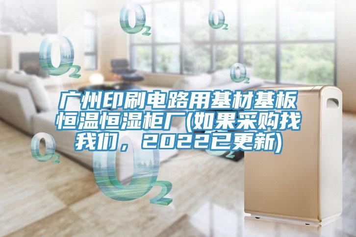 广州印刷电路用基材基板恒温恒湿柜厂(如果采购找操逼视频软件下载，2022已更新)