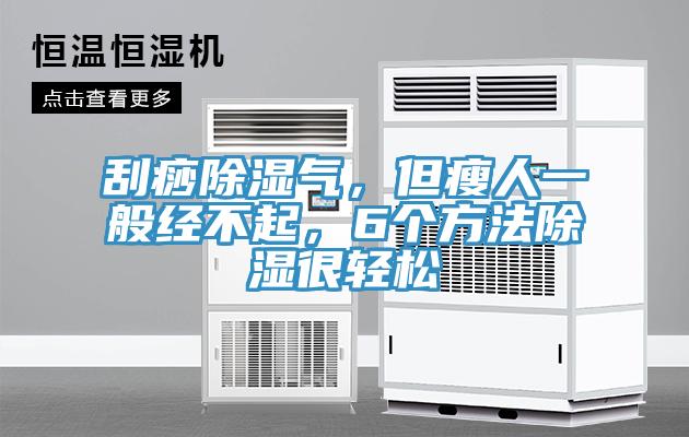 刮痧除湿气，但瘦人一般经不起，6个方法除湿很轻松