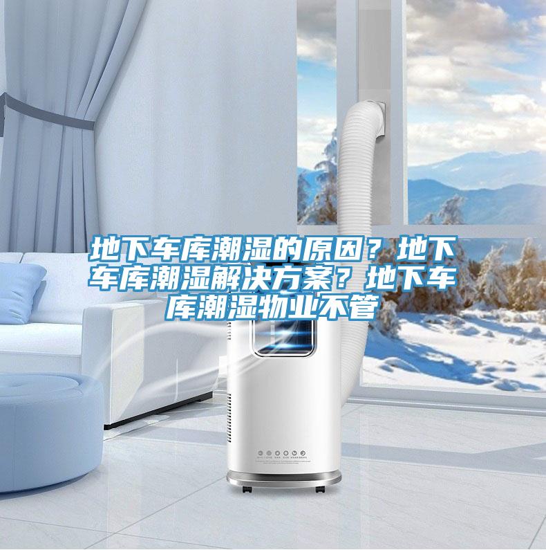 地下车库潮湿的原因？地下车库潮湿解决方案？地下车库潮湿物业不管