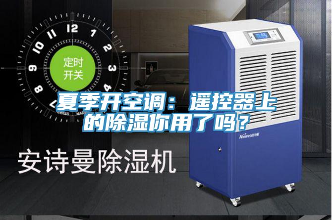夏季开空调：遥控器上的除湿你用了吗？
