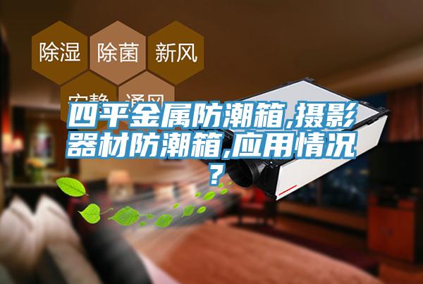 四平金属防潮箱,摄影器材防潮箱,应用情况？