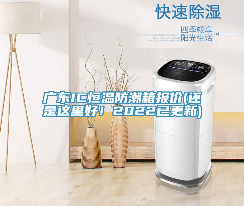 广东IC恒温防潮箱报价(还是这里好！2022已更新)