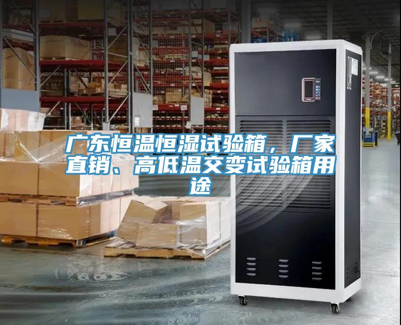 广东恒温恒湿试验箱，厂家直销、高低温交变试验箱用途