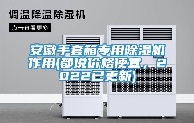 安徽手套箱专用免费看操逼软件作用(都说价格便宜，2022已更新)