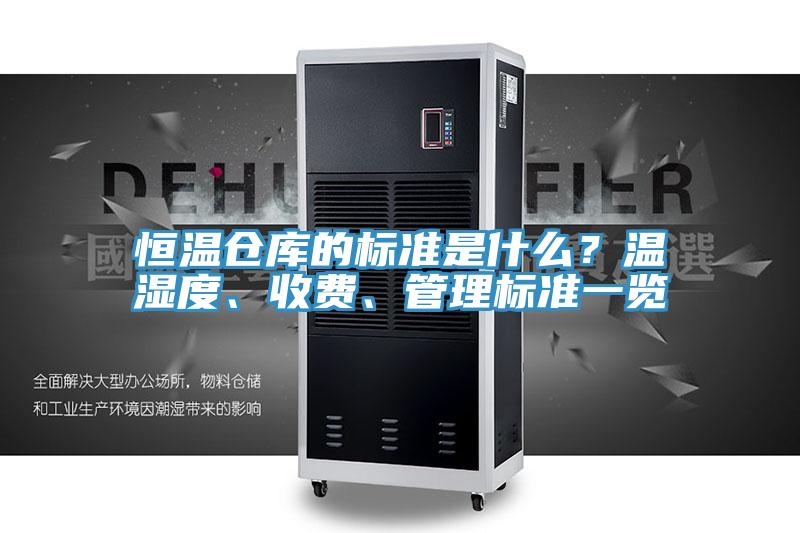 恒温仓库的标准是什么？温湿度、收费、管理标准一览