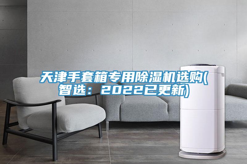 天津手套箱专用免费看操逼软件选购(智选：2022已更新)