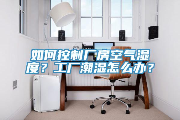 如何控制厂房空气湿度？工厂潮湿怎么办？