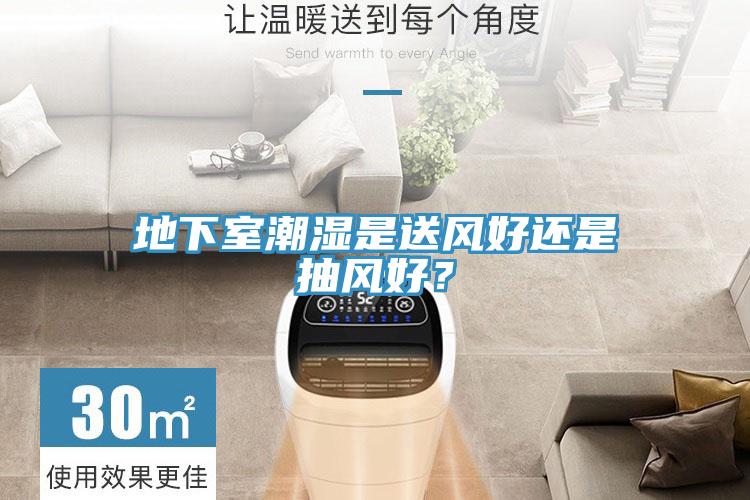 地下室潮湿是送风好还是抽风好？