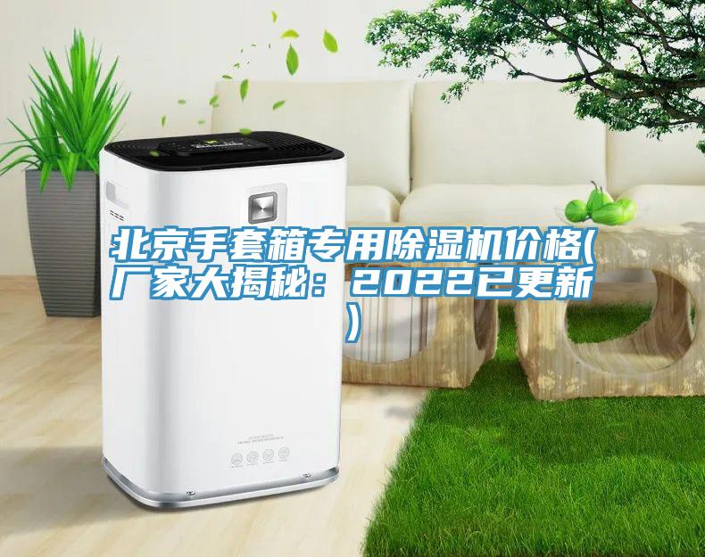 北京手套箱专用免费看操逼软件价格(厂家大揭秘：2022已更新)