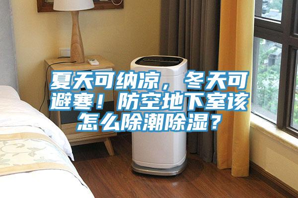 夏天可纳凉，冬天可避寒！防空地下室该怎么除潮除湿？