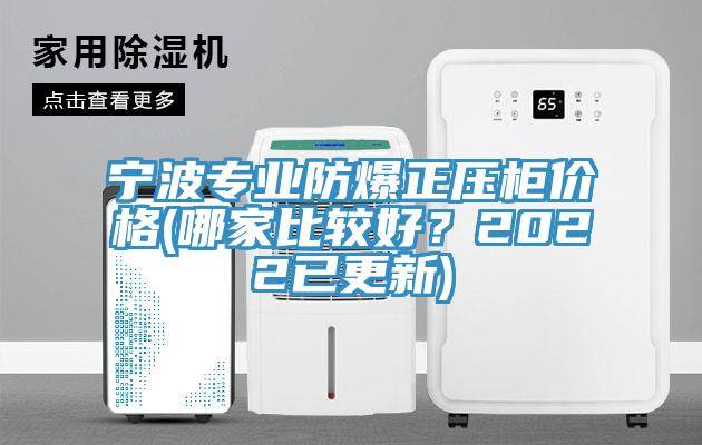 宁波专业防爆正压柜价格(哪家比较好？2022已更新)
