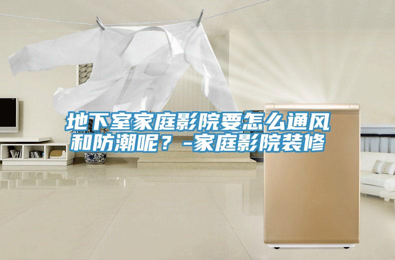 地下室家庭影院要怎么通风和防潮呢？-家庭影院装修