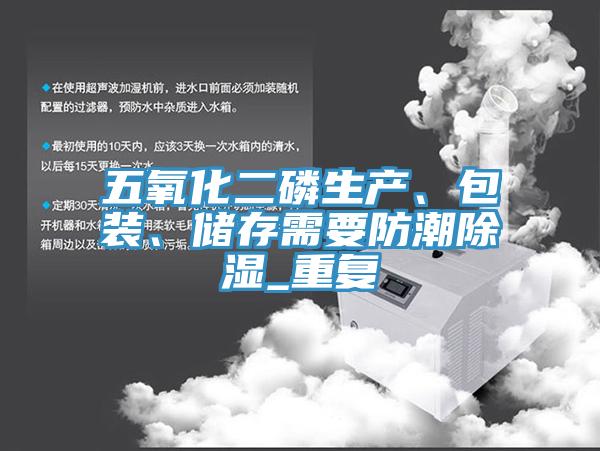 五氧化二磷生产、包装、储存需要防潮除湿_重复
